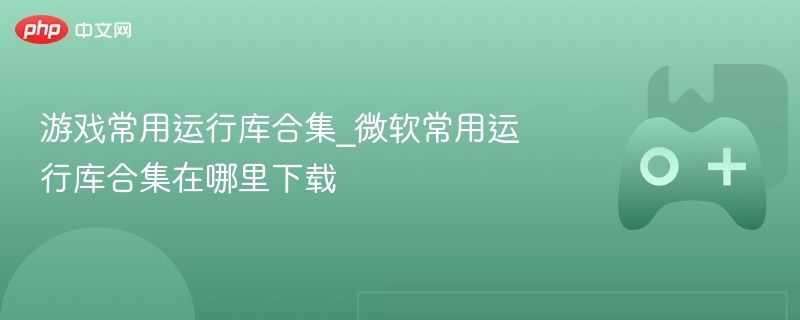 游戏必备运行库合集 微软常用运行库合集下载指南