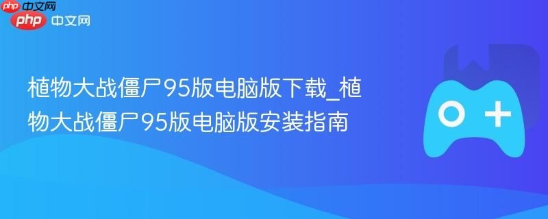 植物大战僵尸95版电脑版高速下载 植物大战僵尸95版电脑版极速安装教程