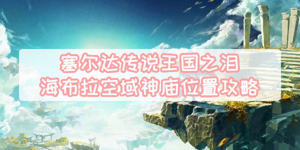 王国之泪海布拉空域神庙全位置指南