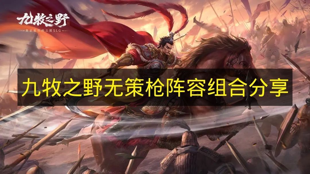 九牧之野无策枪阵容搭配解析  
九牧之野无策枪阵容实战推荐