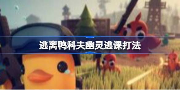 鸭科夫幽灵速通攻略-逃课打法全解析