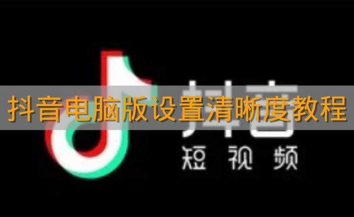 《抖音电脑版》设置清晰度教程