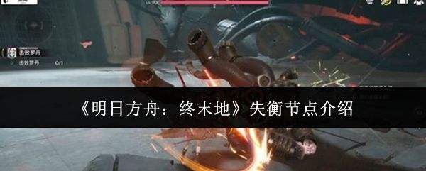 明日方舟终末地失衡节点是什么  明日方舟终末地失衡节点介绍